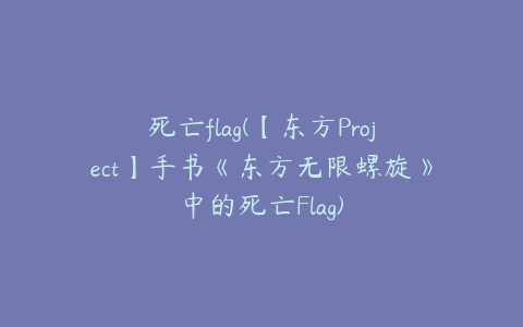 死亡flag(【东方Project】手书《东方无限螺旋》中的死亡Flag)