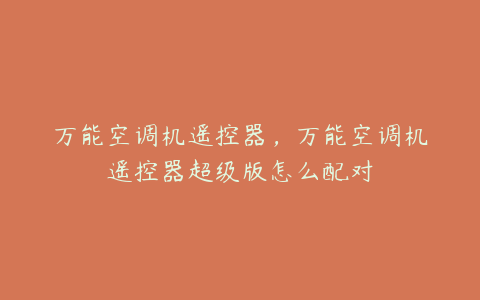 万能空调机遥控器,万能空调机遥控器超级版怎么配对