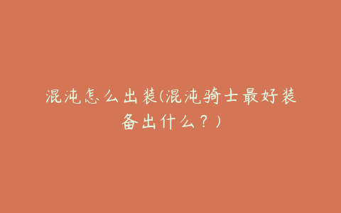 混沌怎么出装(混沌骑士最好装备出什么?)