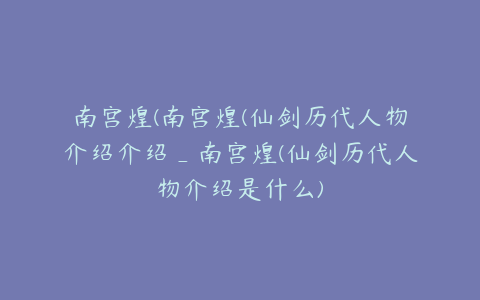 南宫煌(南宫煌(仙剑历代人物介绍介绍_南宫煌(仙剑历代人物介绍是什么)