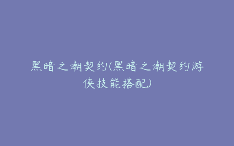 黑暗之潮契约(黑暗之潮契约游侠技能搭配)