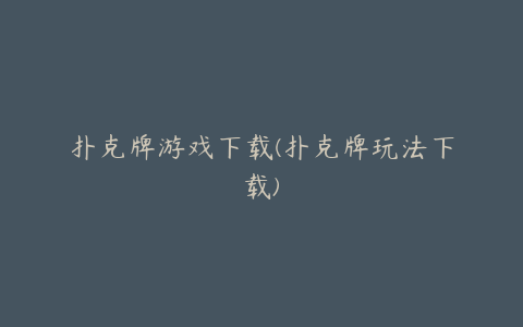 扑克牌游戏下载(扑克牌玩法下载)