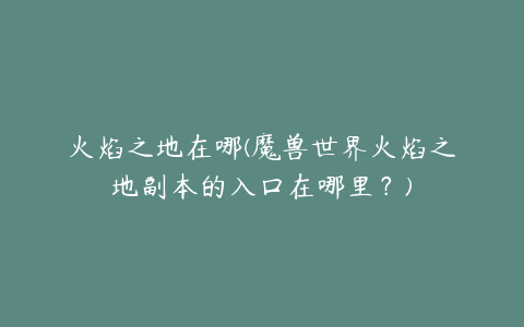 火焰之地在哪(魔兽世界火焰之地副本的入口在哪里?)
