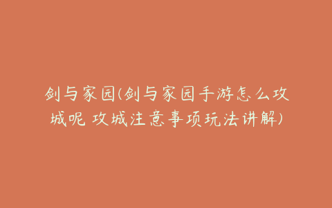 剑与家园(剑与家园手游怎么攻城呢 攻城注意事项玩法讲解)