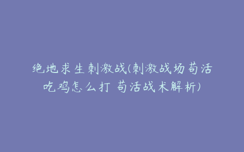 绝地求生刺激战(刺激战场苟活吃鸡怎么打 苟活战术解析)