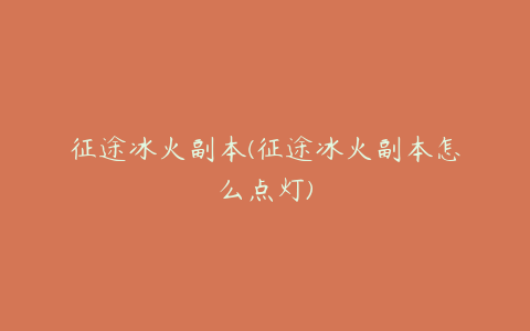 征途冰火副本(征途冰火副本怎么点灯)