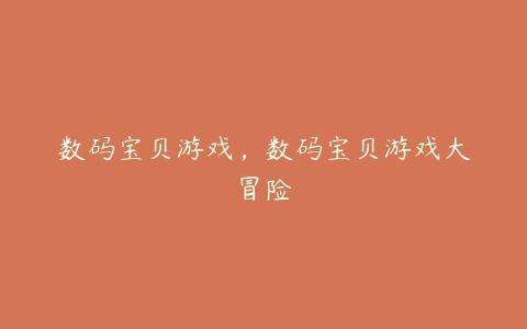 数码宝贝游戏,数码宝贝游戏大冒险