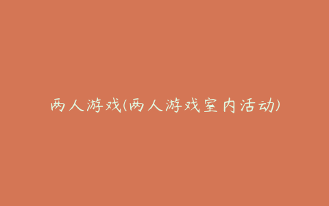 两人游戏(两人游戏室内活动)