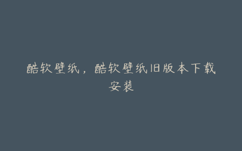 酷软壁纸,酷软壁纸旧版本下载安装