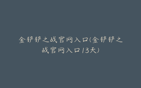 金铲铲之战官网入口(金铲铲之战官网入口13天)