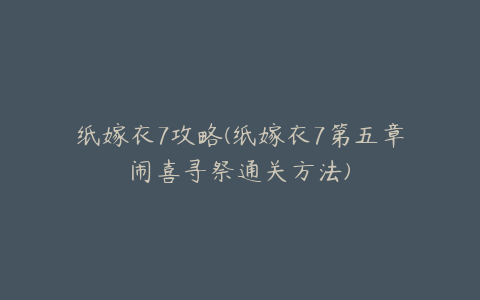 纸嫁衣7攻略(纸嫁衣7第五章闹喜寻祭通关方法)