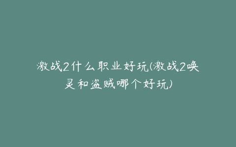 激战2什么职业好玩(激战2唤灵和盗贼哪个好玩)