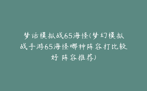 梦话模拟战65海怪(梦幻模拟战手游65海怪哪种阵容打比较好 阵容推荐)