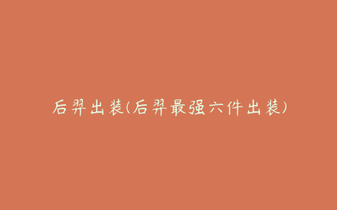 后羿出装(后羿最强六件出装)