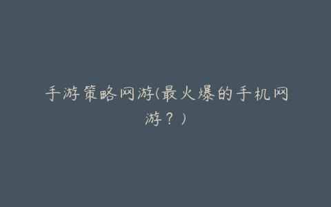 手游策略网游(最火爆的手机网游?)