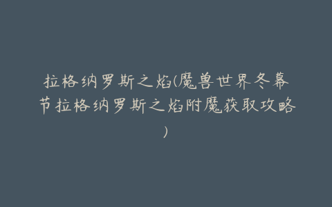 拉格纳罗斯之焰(魔兽世界冬幕节拉格纳罗斯之焰附魔获取攻略)