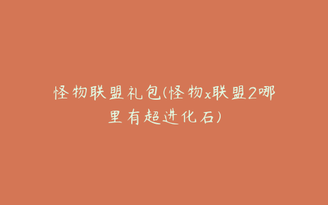怪物联盟礼包(怪物x联盟2哪里有超进化石)