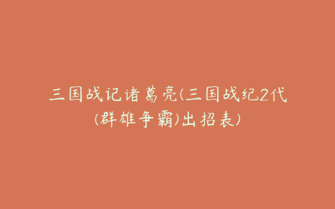 三国战记诸葛亮(三国战纪2代(群雄争霸)出招表)