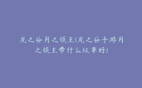 龙之谷月之领主(龙之谷手游月之领主带什么纹章好)