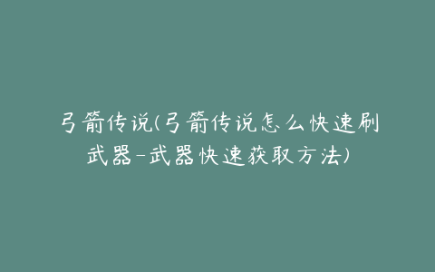 弓箭传说(弓箭传说怎么快速刷武器-武器快速获取方法)