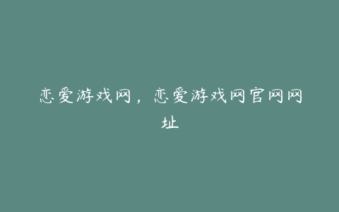 恋爱游戏网,恋爱游戏网官网网址
