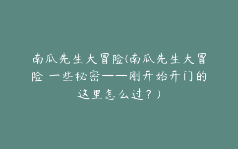 南瓜先生大冒险(南瓜先生大冒险 一些秘密——刚开始开门的这里怎么过?)