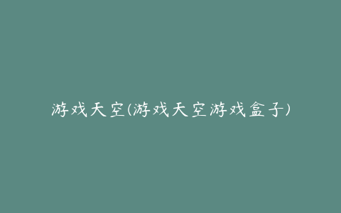 游戏天空(游戏天空游戏盒子)