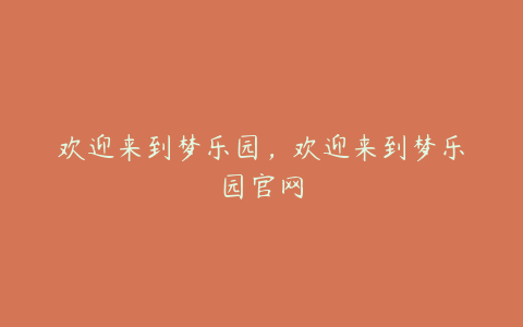 欢迎来到梦乐园,欢迎来到梦乐园官网