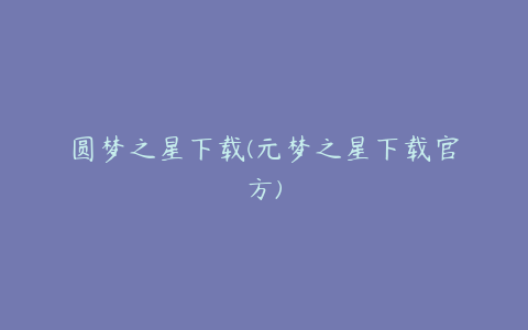 圆梦之星下载(元梦之星下载官方)