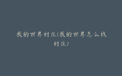 我的世界村庄(我的世界怎么找村庄)