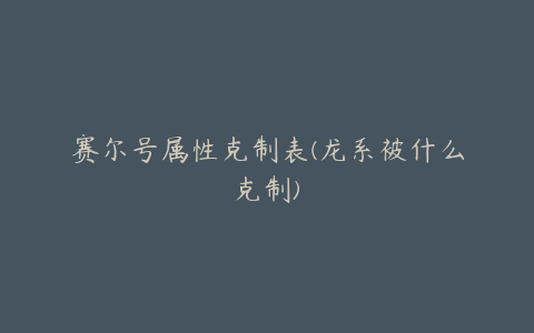 赛尔号属性克制表(龙系被什么克制)