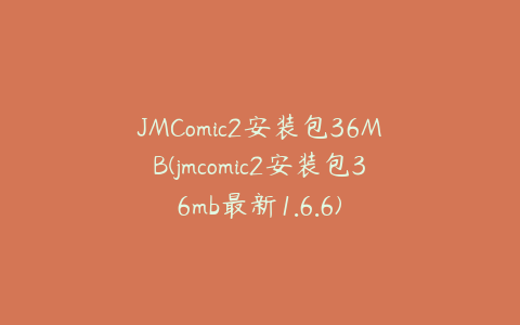 JMComic2安装包36MB(jmcomic2安装包36mb最新1.6.6)