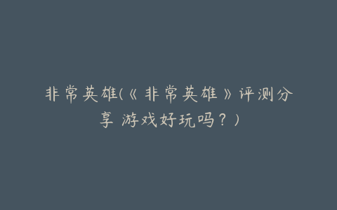 非常英雄(《非常英雄》评测分享 游戏好玩吗?)