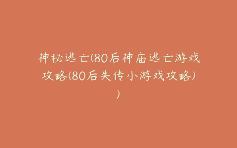 神秘逃亡(80后神庙逃亡游戏攻略(80后失传小游戏攻略))