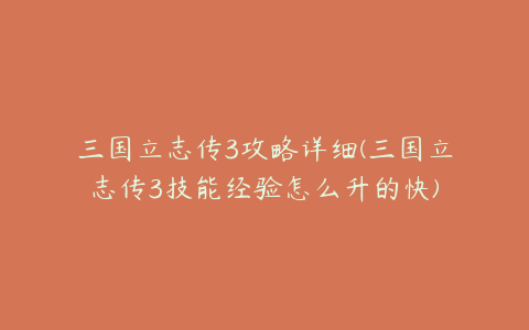 三国立志传3攻略详细(三国立志传3技能经验怎么升的快)
