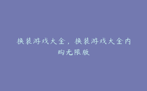换装游戏大全,换装游戏大全内购无限版