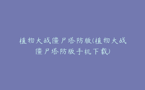 植物大战僵尸塔防版(植物大战僵尸塔防版手机下载)