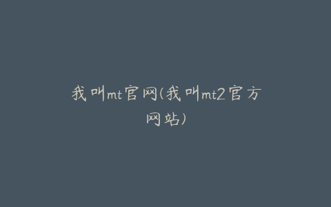 我叫mt官网(我叫mt2官方网站)