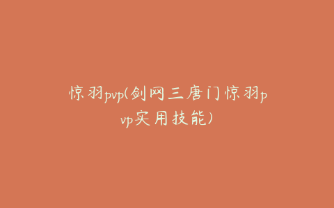 惊羽pvp(剑网三唐门惊羽pvp实用技能)