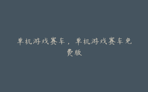 单机游戏赛车,单机游戏赛车免费版