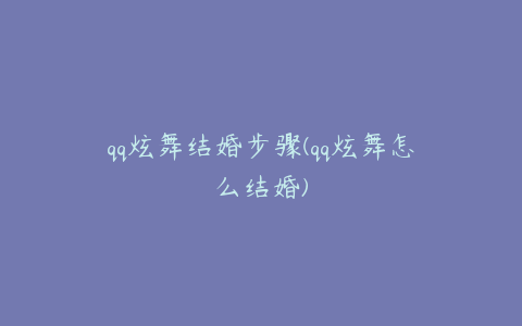 qq炫舞结婚步骤(qq炫舞怎么结婚)