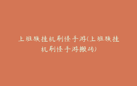 上班族挂机刷怪手游(上班族挂机刷怪手游搬砖)