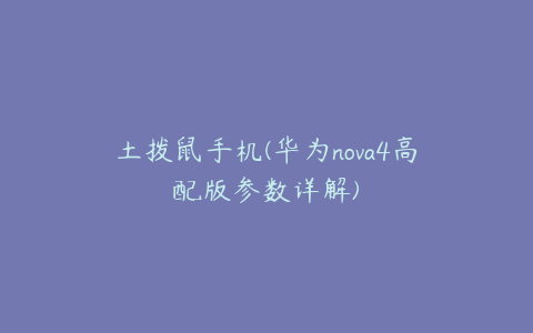 土拨鼠手机(华为nova4高配版参数详解)