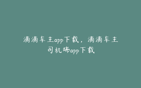 滴滴车主app下载,滴滴车主司机端app下载