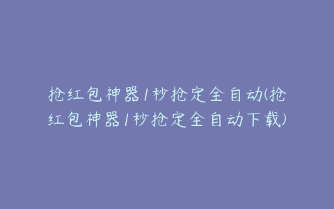 抢红包神器1秒抢定全自动(抢红包神器1秒抢定全自动下载)
