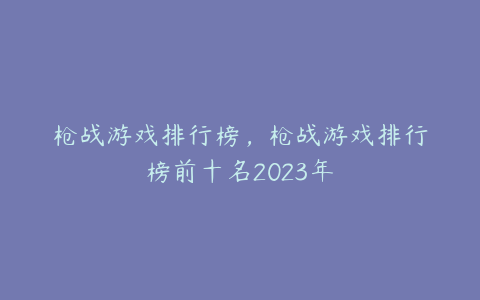 枪战游戏排行榜,枪战游戏排行榜前十名2023年