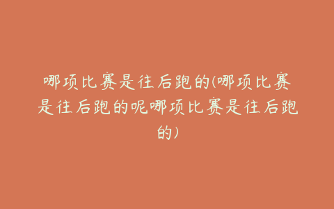 哪项比赛是往后跑的(哪项比赛是往后跑的呢哪项比赛是往后跑的)