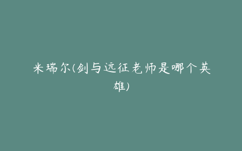 米瑞尔(剑与远征老师是哪个英雄)