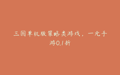 三国单机版策略类游戏,一元手游0.1折