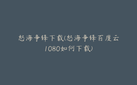 怒海争锋下载(怒海争锋百度云1080如何下载)